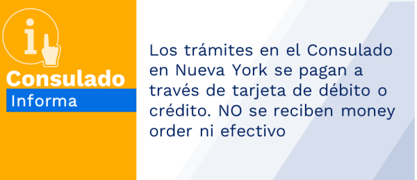 Los trámites en el Consulado en Nueva York se pagan a través de tarjeta de débito o crédito. NO se reciben money order ni efectivo
